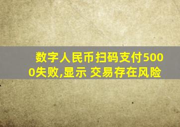 数字人民币扫码支付5000失败,显示 交易存在风险